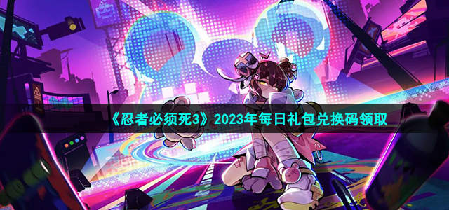 《忍者必须死3》每日兑换码6.17活动2023攻略一览