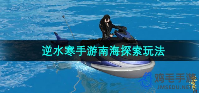 《逆水寒手游》南海探险玩法深度解析