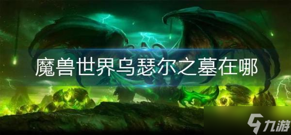 魔兽世界：探寻乌瑟尔之墓的神秘位置