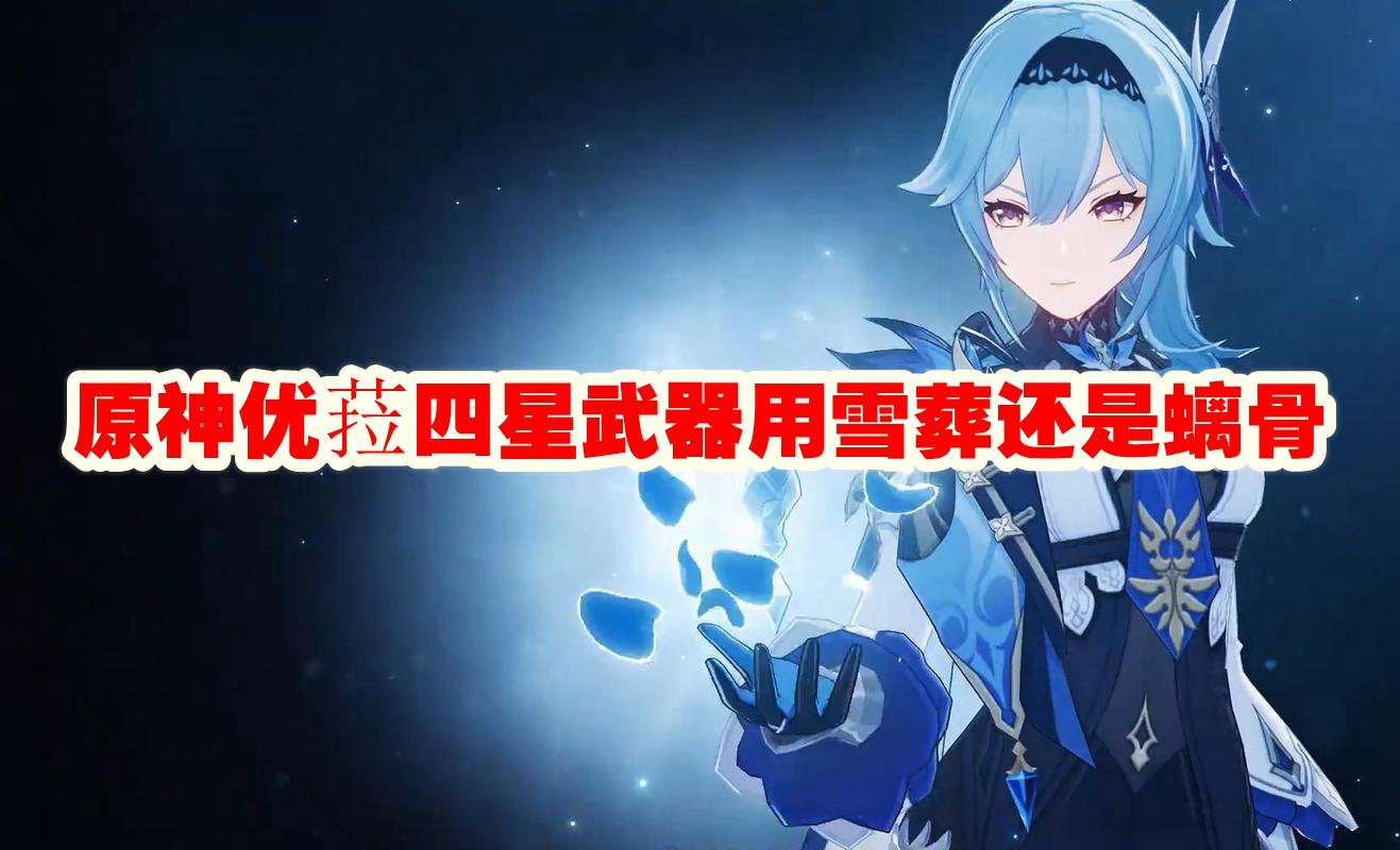 原神优菈，四星武器选择指南：雪葬 vs 螭骨