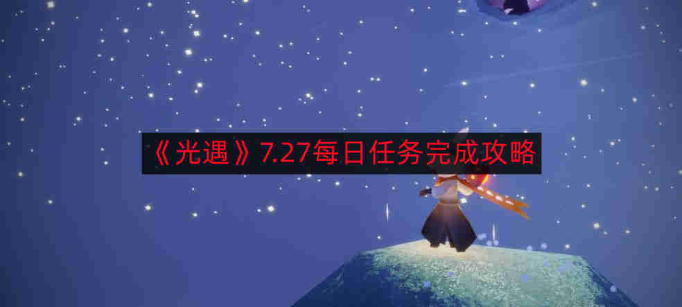 《光遇》7.27每日任务高效完成指南