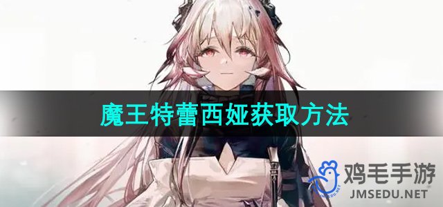 《明日方舟》魔王特蕾西娅获取攻略全解析