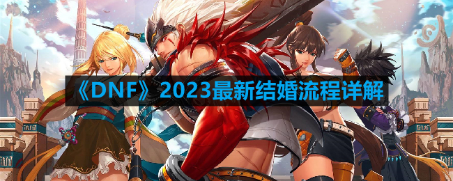 《DNF》2023年度结婚攻略：全面揭秘最新婚姻流程