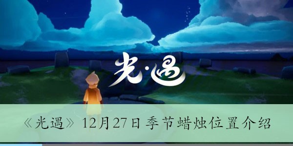 《光遇》12月27日季节蜡烛分布攻略全解析