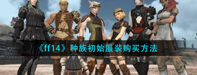 《探索FF14：如何轻松购买种族初始服装》