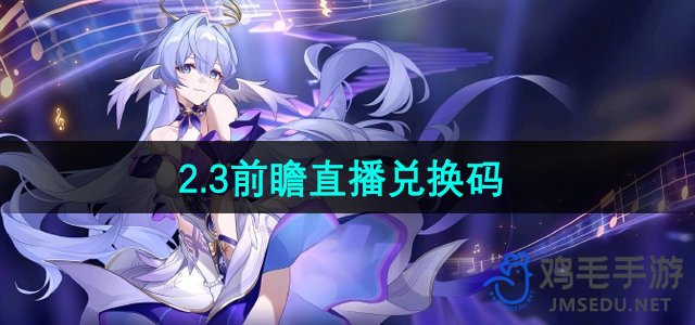 《崩坏星穹铁道》2.3版本前瞻直播专属兑换码公布